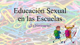 Educación Sexual
en las Escuelas
¿Es Necesario?
 