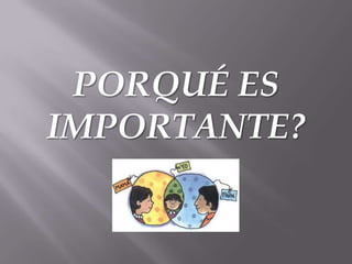 PORQUÉ ES
IMPORTANTE?
 