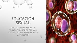 EDUCACIÓN
SEXUAL
CUATRO ENFERMEDADES DE
TRANSMISIÓN SEXUAL QUE MÁS
PREOCUPAN A LOS EXPERTOS EN LA
ACTUALIDAD
 