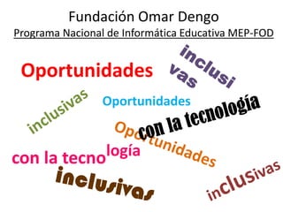 Fundación Omar DengoPrograma Nacional de Informática Educativa MEP-FOD inclusivas Oportunidades Oportunidades inclusivas con la tecnología Oportunidades con la tecnología inclusivas inclusivas 
