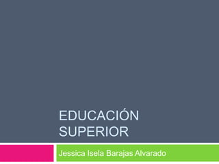 Educación superior Jessica Isela Barajas Alvarado 