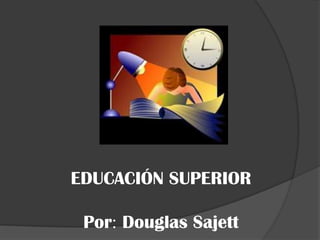 EDUCACIÓN SUPERIOR
Por Douglas Sajett

 