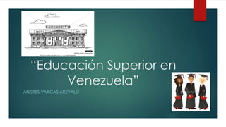 “Educación Superior en
Venezuela”
ANDRES VARGAS AREVALO
 