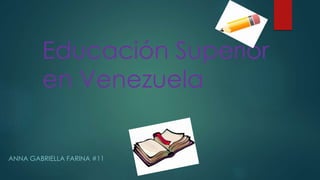 Educación Superior
en Venezuela
ANNA GABRIELLA FARINA #11
 