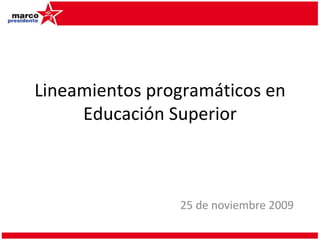 Lineamientos programáticos en Educación Superior 25 de noviembre 2009 