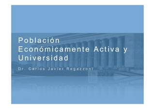 Población
Económicamente Activa y
Universidad
Dr. Carlos Javier Regazzoni
 