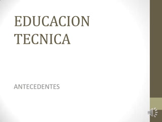 EDUCACION
TECNICA
ANTECEDENTES

 