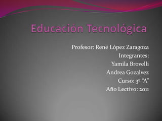 Profesor: René López Zaragoza
                  Integrantes:
                Yamila Brovelli
             Andrea Gozalvez
                  Curso: 3º “A”
             Año Lectivo: 2011
 