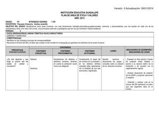 Versión: 3 Actualización: 09/01/2014 
INSTITUCIÓN EDUCATIVA GUADALUPE 
PLAN DE AREA DE ÉTICA Y VALORES 
AÑO: 2013 
GRADO: 10º INTENSIDAD HORARIA: 1 H/S 
DOCENTE(S): Pascasio Chamorro, Andres Jaramillo 
OBJETIVO DEL GRADO: Identificarnos como seres humanos, con unas dimensiones mentales,personales,grupales,sociales, cósmicas, y transcendentes, que nos ayudan em cada uno de los subsistemas,a tener uma vision Del mundo, unos princípios,creencias y paradigmas que son los que orientaran nuestra existência 
PERIODO: 4 
EJE(S) GENERADORE(S)/ UNIDAD TEMÁTICA/ HILOS CONDUCTORES/: 
DEBERES Y DERECHOS 
COMPETENCIA(S): 
Identificar en qué consiste el principio de corresponsabilidad 
Reconocer la función del DIH y la labor que cumple a nivel mundial en la búsqueda por garantizar los derechos de los seres humanos 
PREGUNTA(S) PROBLEMATI-ZADORA(S) CONTENIDOS LOGRO INDICADORES DE DESEMPEÑO / INDICADORES DE LOGRO CONTENIDO CONCEPTUAL CONTENIDO PROCEDIMENTAL CONTENIDO ACTITUDINAL 
¿De qué depende y que exige el avance real del estado en calidad y vinculación? 
Deberes 
Derechos 
Estudiaremos los deberes y derechos humanos, teniendo en cuenta la protección social como una obligación. 
Considerando el papel del ser humano en la sociedad y en los distintos ámbitos culturales debe replantearse con la finalidad de que sea reconocido y dignificado.. 
Atender oportuna y eficazmente las quejas y consultas sobre la violación de los derechos humanos. 
- Expresar su libre opinión a través de cualquier medio hablado o escrito a su alcance dentro de la Institución y de acuerdo con la reglamentación vigente. 
- Analizar situaciones de violación de los DDHH y proponer soluciones al respecto 
- Entender y explicar cuál es la función del DIH aportando a la labor que ese organismo tiene en el mundo 
 