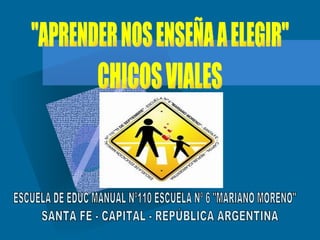&quot;APRENDER NOS ENSEÑA A ELEGIR&quot; CHICOS VIALES ESCUELA DE EDUC MANUAL Nº110 ESCUELA Nº 6 &quot;MARIANO MORENO&quot; SANTA FE - CAPITAL - REPÚBLICA ARGENTINA  