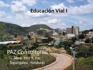 Educación Vial I,[object Object],PAZ Consultores,[object Object],Abog. José R. Paz,[object Object],Tegucigalpa, Honduras,[object Object]