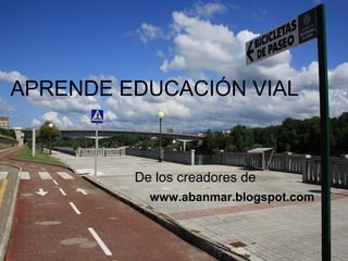 APRENDE EDUCACIÓN VIAL
De los creadores de
www.abanmar.blogspot.com
 