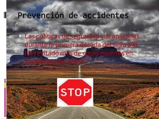 Prevención de accidentes

 Las políticas de seguridad vial aplicadas
  durante la primera década del siglo XXI
  han evit...