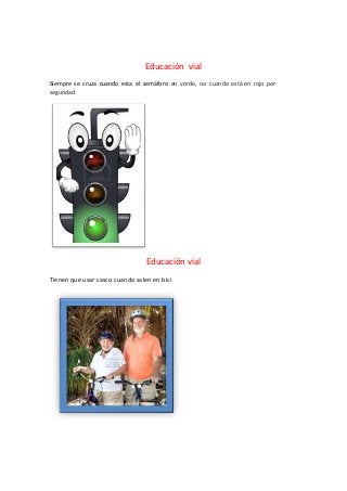 Educación vial
Siempre se cruza cuando esta el semáforo en verde, no cuando está en rojo por
seguridad
Educación vial
Tienen que usar casco cuando salen en bici
 