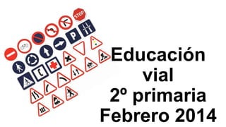 Educación
vial
2º primaria
Febrero 2014

 