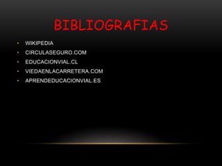 BIBLIOGRAFIAS
• WIKIPEDIA
• CIRCULASEGURO.COM
• EDUCACIONVIAL.CL
• VIEDAENLACARRETERA.COM
• APRENDEDUCACIONVIAL.ES
 