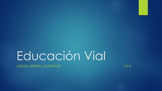 Educación Vial
MIGUEL BERNAL GONZÁLEZ 10ºA
 