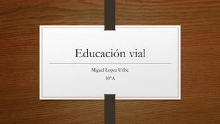 Educación vial
Miguel Lopez Uribe
10°A
 