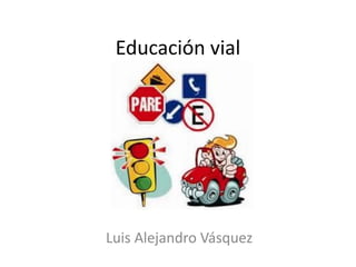 Educación vial
Luis Alejandro Vásquez
 