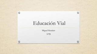Educación Vial
Miguel Hencker
10°B
 