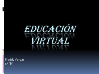 Educación
             virtual
Freddy Vargas
4º “B”
 
