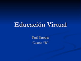 Educación Virtual Paúl Paredes Cuarto “B” 