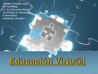 Carolina Vergara López
VIII Semestre
Lic. En Educación Básica
con Énfasis en Tecnología
e Informática
Ambientes virtuales I
 