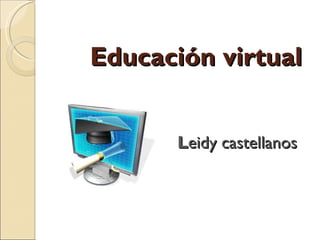 Educación virtual   L eidy castellanos  