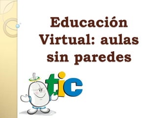 Educación
Virtual: aulas
 sin paredes
 