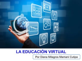 LA EDUCACIÓN VIRTUAL
Por Diana Milagros Mamani Cutipa
 