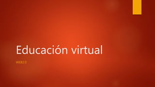 Educación virtual
WEB2.0
 
