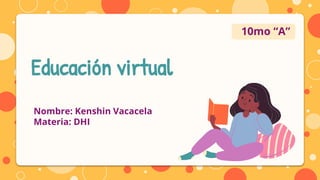 Educación virtual
Nombre: Kenshin Vacacela
Materia: DHI
10mo “A”
 