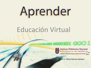 Educación Virtual


             M. en C. René Herrera Santana
 