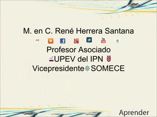 M. en C. René Herrera Santana
Profesor Asociado
UPEV del IPN
Vicepresidente SOMECE
M. en C. René Herrera Santana
Profesor Asociado
UPEV del IPN
Vicepresidente SOMECE
 