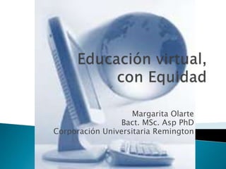 Margarita Olarte
Bact. MSc. Asp PhD
Corporación Universitaria Remington
 