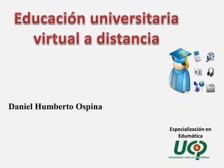 Especialización en 
Edumática 
Daniel Humberto Ospina 
 