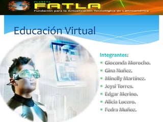 Educación Virtual Integrantes: Gioconda Morocho. Gina Nuñez. Minelly Martínez. Jeysi Torres. Edgar Merino. Alicia Lucero. Fedra Muñoz. 