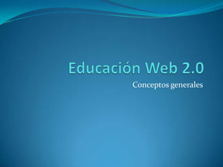 Educación Web 2.0 Conceptos generales 