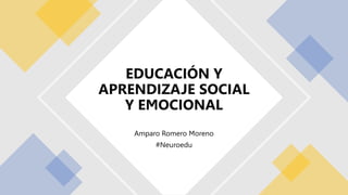 Amparo Romero Moreno
#Neuroedu
EDUCACIÓN Y
APRENDIZAJE SOCIAL
Y EMOCIONAL
 