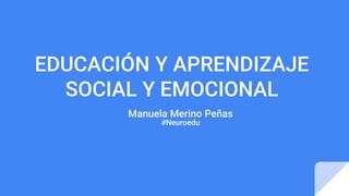 EDUCACIÓN Y APRENDIZAJE
SOCIAL Y EMOCIONAL
Manuela Merino Peñas
#Neuroedu
 