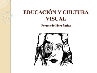 EDUCACIÓN Y CULTURA
VISUAL
Fernando Hernández
 