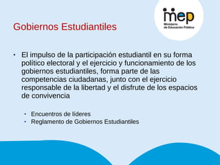 Gobiernos Estudiantiles El impulso de la participación estudiantil en su forma político electoral y el ejercicio y funcionamiento de los gobiernos estudiantiles, forma parte de las competencias ciudadanas, junto con el ejercicio responsable de la libertad y el disfrute de los espacios de convivencia Encuentros de líderes Reglamento de Gobiernos Estudiantiles 