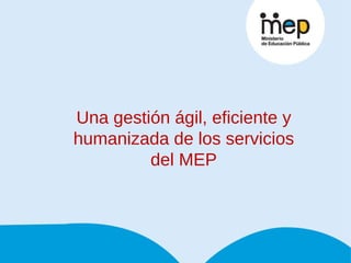 Una gestión ágil, eficiente y humanizada de los servicios del MEP 