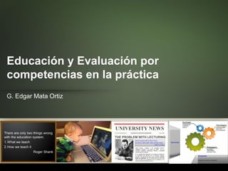Educación y Evaluación por
competencias en la práctica
G. Edgar Mata Ortiz
 