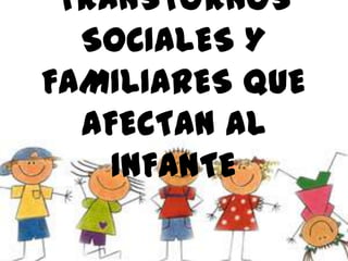 TRANSTORNOS
SOCIALES Y
FAMILIARES QUE
AFECTAN AL
INFANTE

 