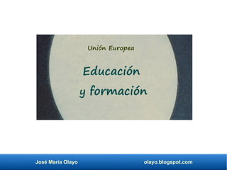 José María Olayo olayo.blogspot.com
Unión Europea
Educación
y formación
 