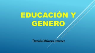 EDUCACIÓN Y
GENERO
Daniela Múnera Jiménez
 