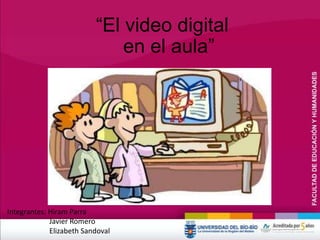 “El video digital
en el aula”
Integrantes: Hiram Parra
Javier Romero
Elizabeth Sandoval
 