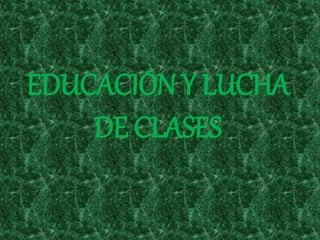 EDUCACIÓN Y LUCHA
DE CLASES
 