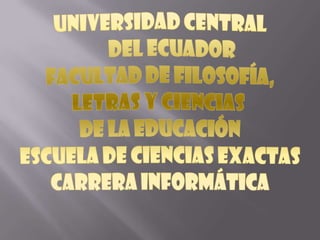 UNIVERSIDAD CENTRAL       DEL ECUADOR FACULTAD DE FILOSOFÍA, LETRAS Y CIENCIAS  DE LA EDUCACIÓN ESCUELA DE CIENCIAS EXACTAS CARRERA INFORMÁTICA 